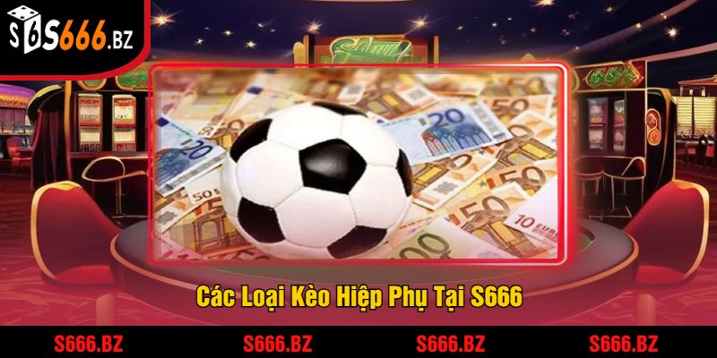 Kèo Hiệp Phụ Tại S666 - Tỷ Lệ Cược Và Chiến Thuật Thắng Lớn 3 Các Loại Kèo Hiệp Phụ Tại S666
